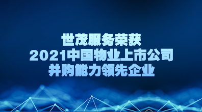 世茂服务荣获“2021中国物业上市公司并购能力领先企业”，展现行业领先的一体化整合能力